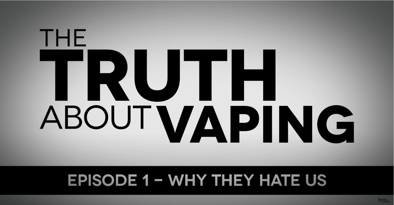 Truth About Vaping – Episode 1 “Why They Hate Us”